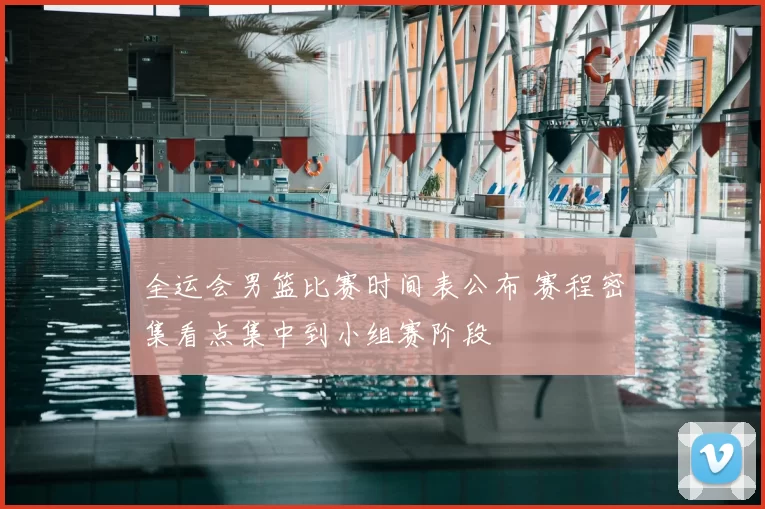 全运会男篮比赛时间表公布 赛程密集看点集中到小组赛阶段