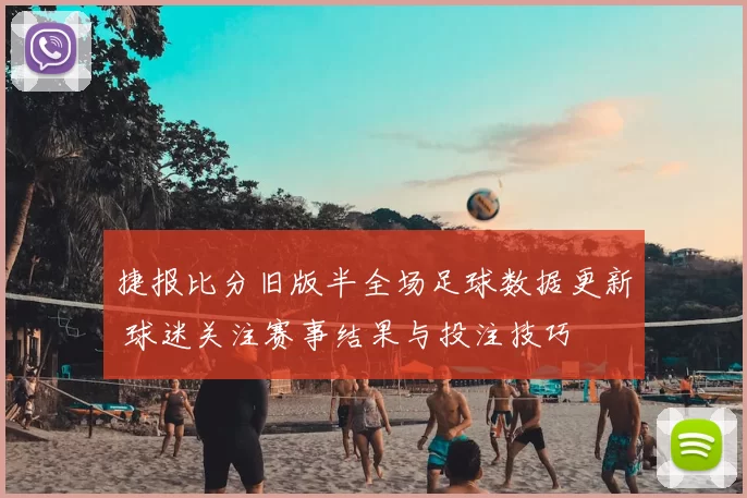 捷报比分旧版半全场足球数据更新 球迷关注赛事结果与投注技巧
