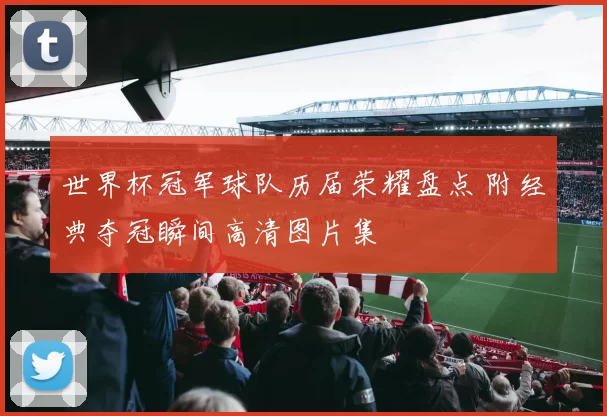 世界杯冠军球队历届荣耀盘点 附经典夺冠瞬间高清图片集