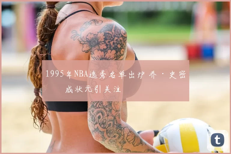 1995年NBA选秀名单出炉 乔·史密斯成状元引关注