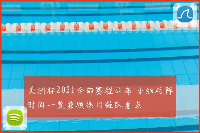 美洲杯2021全部赛程公布 小组对阵时间一览兼顾热门强队看点