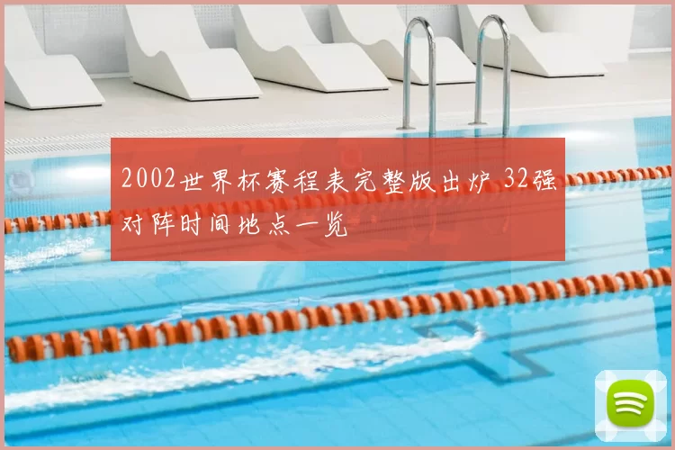 2002世界杯赛程表完整版出炉 32强对阵时间地点一览