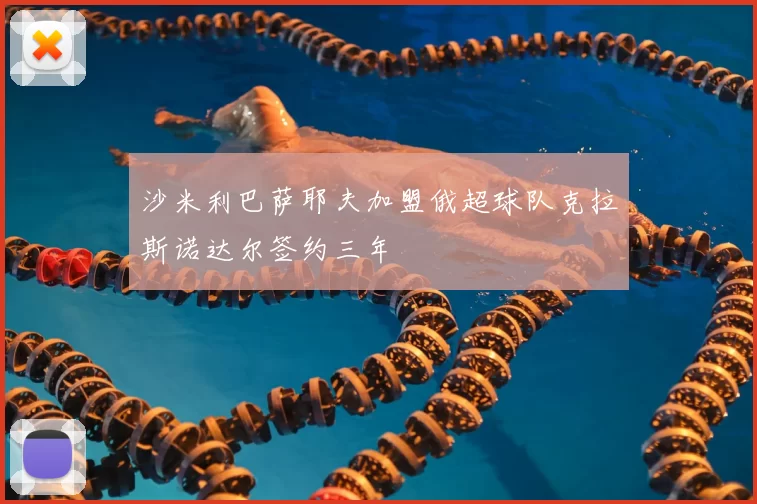 沙米利巴萨耶夫加盟俄超球队克拉斯诺达尔签约三年