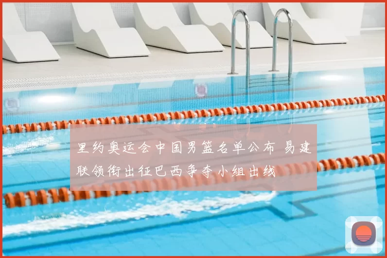 里约奥运会中国男篮名单公布 易建联领衔出征巴西争夺小组出线