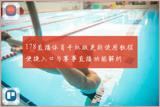 178直播体育手机版更新使用教程 便捷入口与赛事直播功能解析