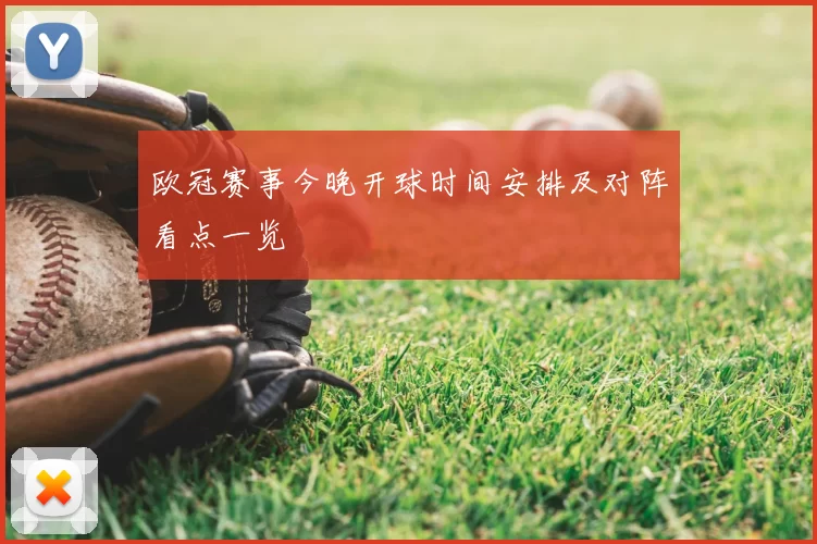 欧冠赛事今晚开球时间安排及对阵看点一览