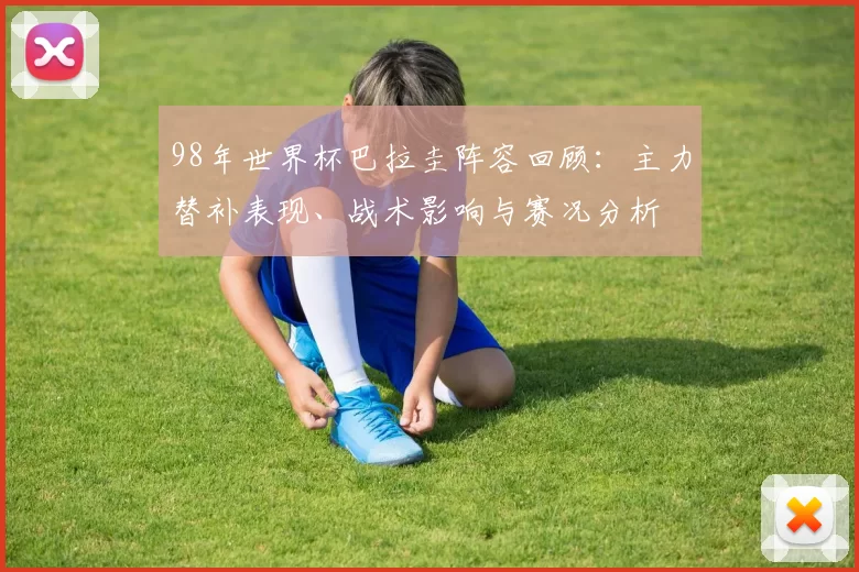 98年世界杯巴拉圭阵容回顾：主力替补表现、战术影响与赛况分析