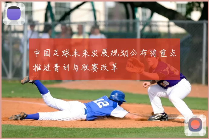 中国足球未来发展规划公布将重点推进青训与联赛改革