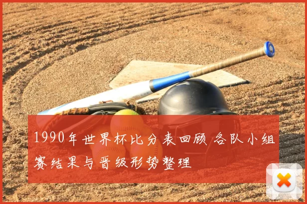 1990年世界杯比分表回顾 各队小组赛结果与晋级形势整理