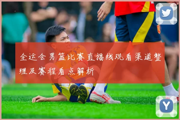 全运会男篮比赛直播线观看渠道整理及赛程看点解析