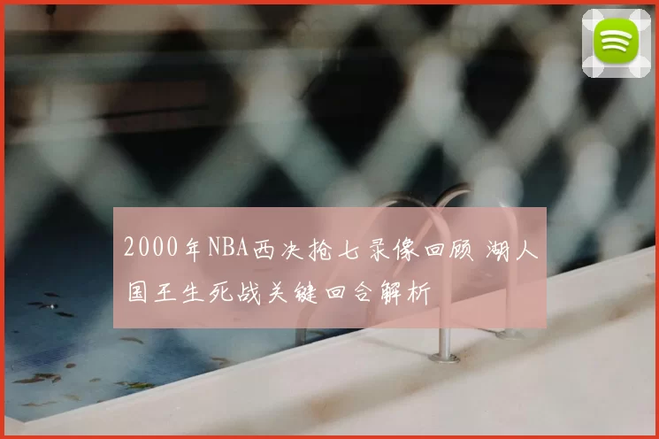 2000年NBA西决抢七录像回顾 湖人国王生死战关键回合解析