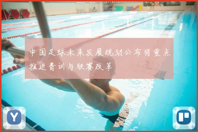 中国足球未来发展规划公布将重点推进青训与联赛改革
