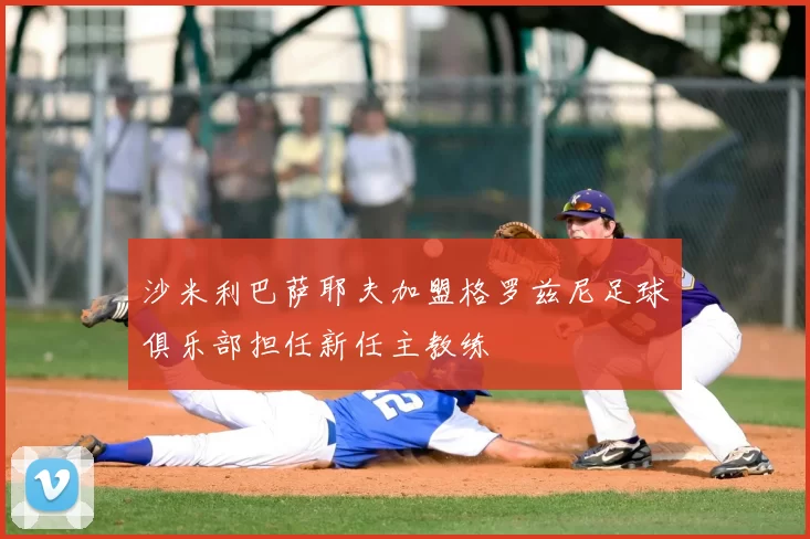 沙米利巴萨耶夫加盟格罗兹尼足球俱乐部担任新任主教练