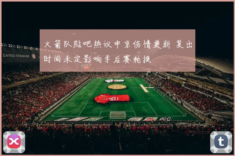 火箭队贴吧热议申京伤情更新 复出时间未定影响季后赛轮换