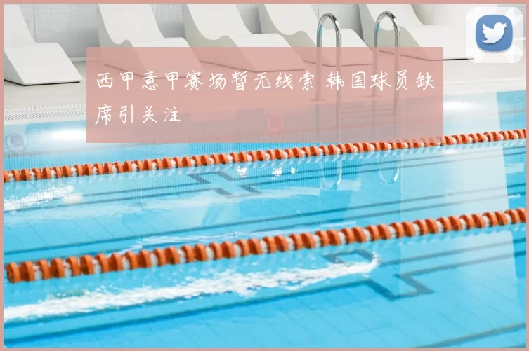 西甲意甲赛场暂无线索 韩国球员缺席引关注