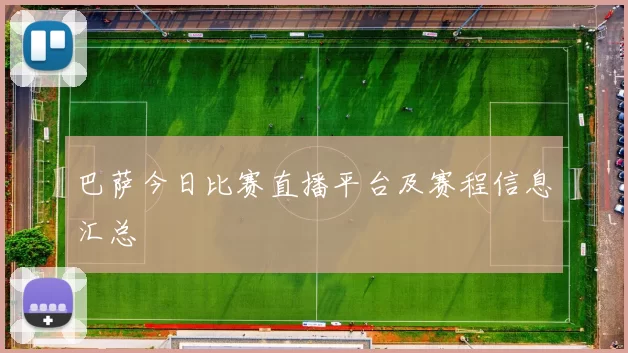 巴萨今日比赛直播平台及赛程信息汇总