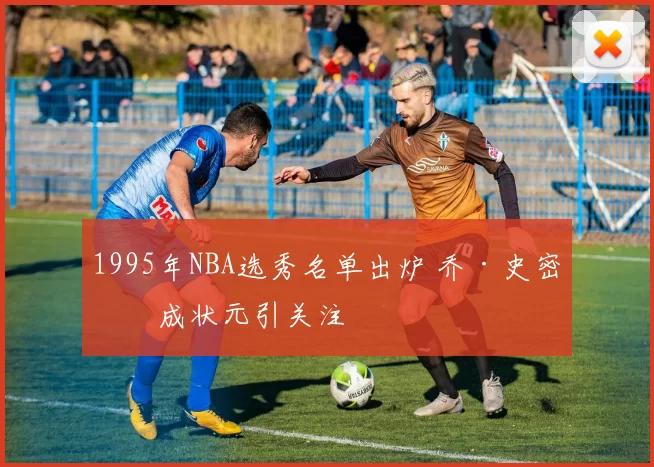 1995年NBA选秀名单出炉 乔·史密斯成状元引关注