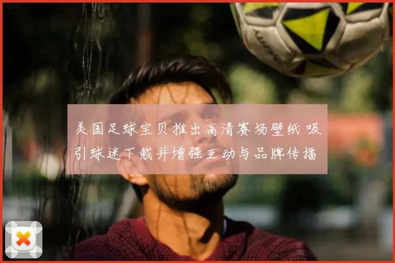 美国足球宝贝推出高清赛场壁纸 吸引球迷下载并增强互动与品牌传播