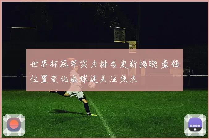 世界杯冠军实力排名更新揭晓 豪强位置变化成球迷关注焦点