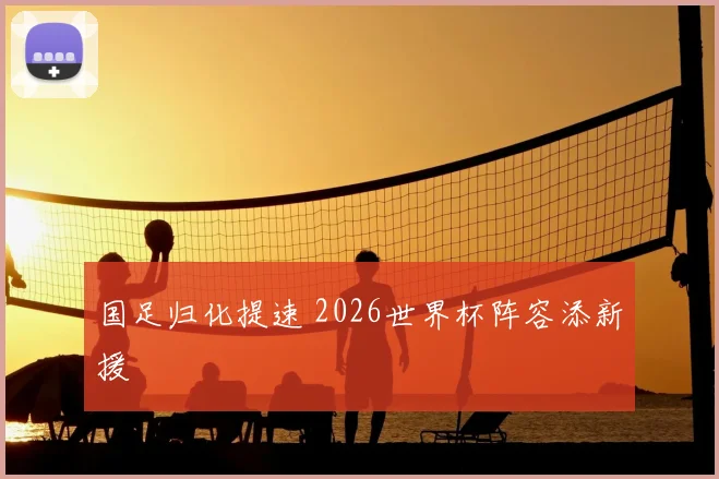 国足归化提速 2026世界杯阵容添新援
