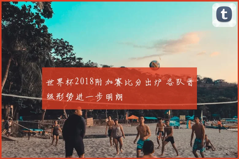 世界杯2018附加赛比分出炉 各队晋级形势进一步明朗