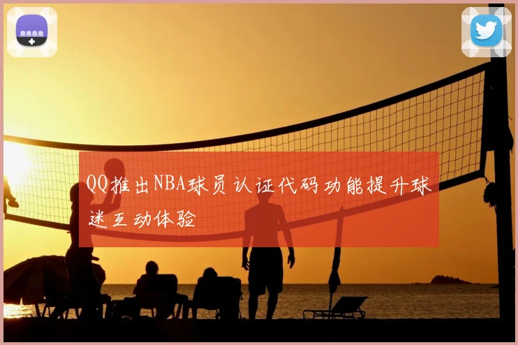 QQ推出NBA球员认证代码功能提升球迷互动体验