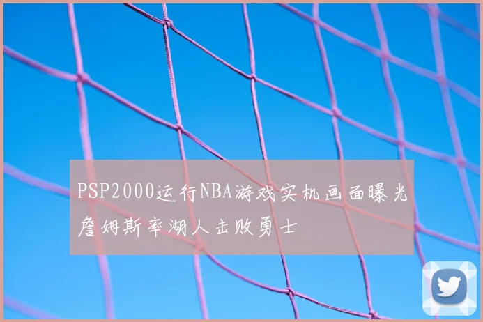 PSP2000运行NBA游戏实机画面曝光詹姆斯率湖人击败勇士